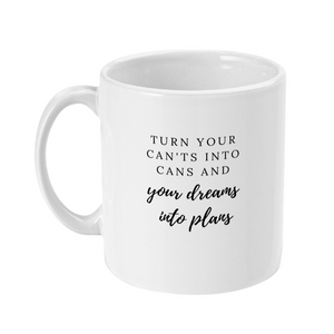 Mug that says: Turn your can’ts into cans, and your dreams into plans 