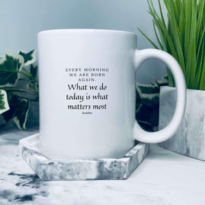 Mug with a buddha quote on that says: Every morning we are born again, What we do today is what matters most - Buddha