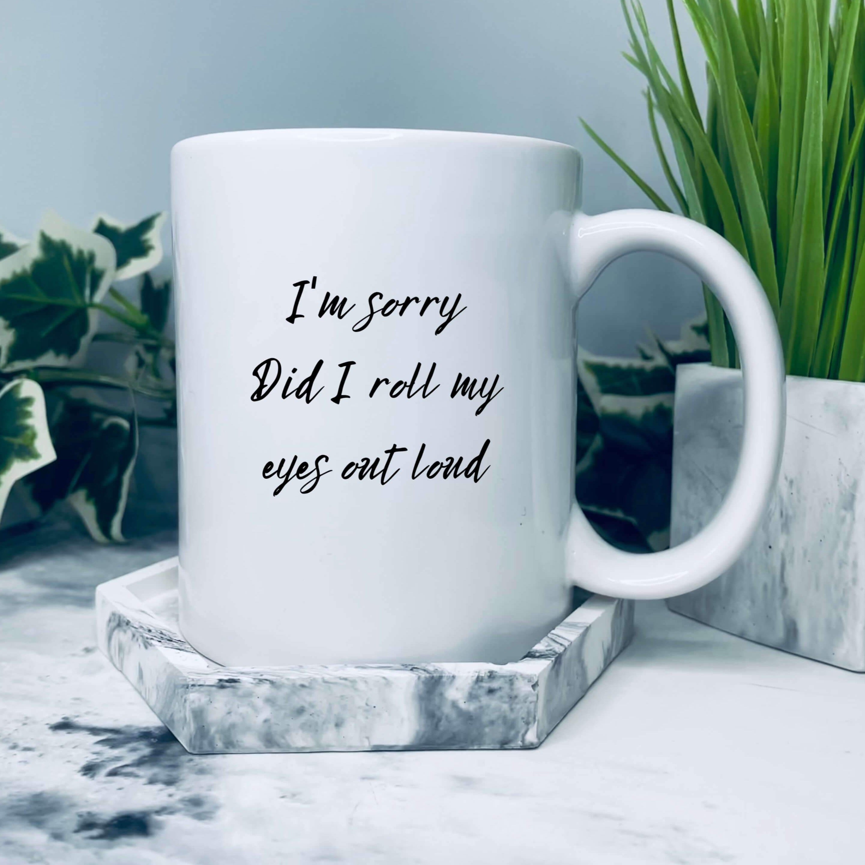 Mug with text on that says: I'm sorry did I roll my eyes out loud