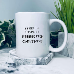 Mug that says: I keep in shape by running from commitment 